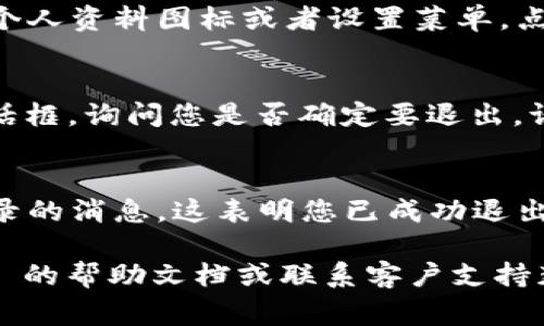 退出 Tokenim 2.0 的登录状态通常可以通过以下步骤来完成。以下是一个简要的指南，帮助您顺利退出登录：

步骤一：打开 Tokenim 2.0 应用
首先，确保您已经打开 Tokenim 2.0 应用。如果您正在使用网页版本，请访问相应的网站并登录您的账户。

步骤二：找到退出登录选项
在应用界面或网页上，通常会在右上角找到您的个人资料图标或者设置菜单。点击该图标或菜单，寻找“退出登录”或“注销”选项。

步骤三：确认退出登录
点击“退出登录”后，系统可能会弹出一个确认对话框，询问您是否确定要退出。请确认您的选择，以确保成功退出。

步骤四：退出后确认状态
退出后，您应该看到登录页面或者提示您重新登录的消息，这表明您已成功退出。

如果您在过程中遇到任何问题，请查阅 Tokenim 的帮助文档或联系客户支持获取进一步的帮助。