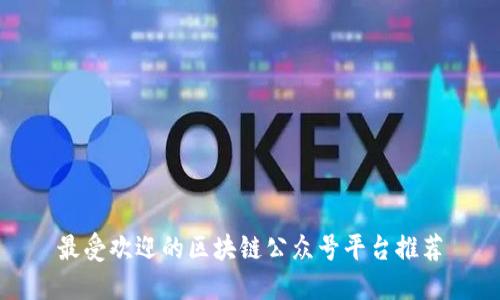 最受欢迎的区块链公众号平台推荐