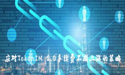 应对TokenIM 2.0手续费不断上涨的策略