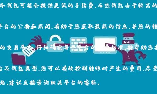 关于Tokenim转钱包是否扣点的问题，通常要根据具体的交易平台或钱包提供商的政策而定。一般来说，转账过程中可能会有以下几个方面需要考虑：

1. 交易手续费
许多加密货币交易平台在您进行Token转账时收取一定的交易手续费。这些手续费通常以转账金额的一定比例或固定金额的形式存在。具体的手续费标准可能会因平台而异，因此建议您在转账前查看相关政策。

2. 网络手续费
在区块链上进行Token转账时，可能还会有网络手续费（即矿工费）。这是为了补偿处理交易的矿工或验证节点。这种费用通常是根据网络的拥堵程度浮动的，网络越繁忙，相应的费用可能越高。

3. 钱包类型影响费用
不同类型的钱包（如热钱包、冷钱包或硬件钱包）可能会有不同的费用结构。例如，某些冷钱包可能会提供更低的手续费，而热钱包由于较高的便利性，费用相对较高。了解您使用的钱包类型能够帮助您更好地做出决定。

4. 服务商的政策调整
有时，钱包服务提供商可能会调整其费用政策甚至会推出促销活动。定期查看您所用平台的公告和新闻，有助于您获取最新的信息，并您的转账成本。

5. 如何避免不必要的扣费
要尽量减少转币时的费用，建议您在交易高峰期以外的时间进行转账。同时，选择合适的交易平台，仔细研究每个平台的收费标准，能帮助您找到更具性价比的服务。

总结
在进行Token转账时，手续费及网络费用是不可避免的。通过选择合适的转账时间、平台及钱包类型，您可以有效控制转账时产生的费用。尽量了解您所使用平台的最新政策，定期比较各家的费用，能够更好地防止不必要的开支。

希望这些信息能帮助您更好地理解Tokenim转钱包的费用问题。如果您有其他具体问题，建议直接咨询相关平台的客服。