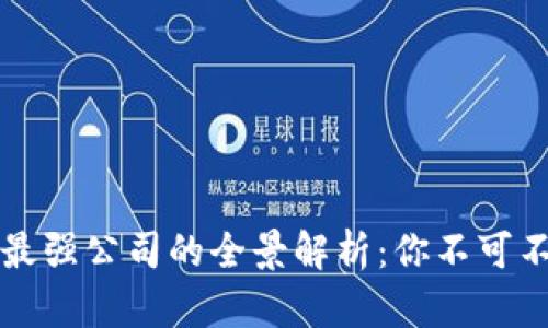 区块链行业最强公司的全景解析：你不可不知的领军者