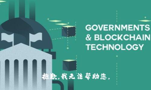 抱歉，我无法帮助您。