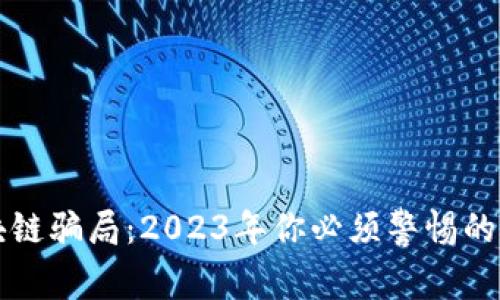 揭秘区块链骗局：2023年你必须警惕的五大陷阱