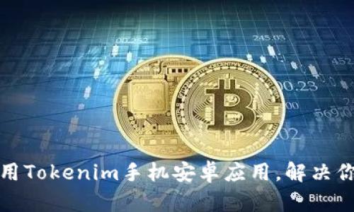 如何安全下载和使用Tokenim手机安卓应用，解决你的隐私与安全担忧