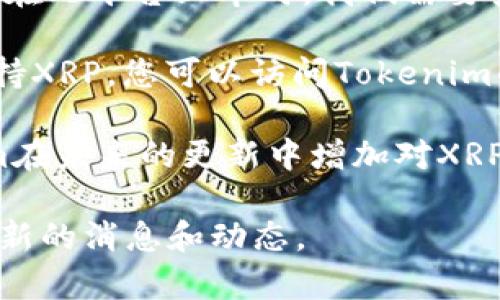 Tokenim是一个比较新兴的数字资产交易平台，但在讨论特定资产如XRP是否可以在此平台上市时，我们需要查看平台的具体支持情况和官方信息。

一般来说，数字资产交易平台会列出他们支持的加密货币。要确认Tokenim是否支持XRP，您可以访问Tokenim的官方网站，查看其支持的数字资产列表，或者直接在平台的用户界面中进行搜索。

如果Tokenim目前不支持XRP，用户可能需要寻找其他交易平台，或者等待Tokenim在未来的更新中增加对XRP的支持。

若您有进一步的疑问或需要帮助，建议查阅相关的用户支持或社区论坛，以获取最新的消息和动态。