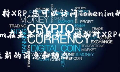 Tokenim是一个比较新兴的数字资产交易平台，但在讨论特定资产如XRP是否可以在此平台上市时，我们需要查看平台的具体支持情况和官方信息。

一般来说，数字资产交易平台会列出他们支持的加密货币。要确认Tokenim是否支持XRP，您可以访问Tokenim的官方网站，查看其支持的数字资产列表，或者直接在平台的用户界面中进行搜索。

如果Tokenim目前不支持XRP，用户可能需要寻找其他交易平台，或者等待Tokenim在未来的更新中增加对XRP的支持。

若您有进一步的疑问或需要帮助，建议查阅相关的用户支持或社区论坛，以获取最新的消息和动态。