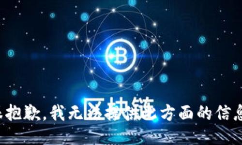 很抱歉，我无法提供此方面的信息。