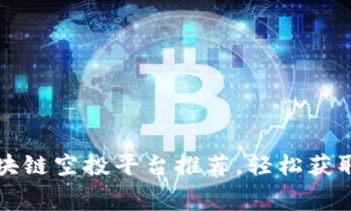 2023年最佳区块链空投平台推荐，轻松获取免费加密货币！