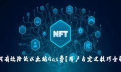 如何有效降低以太坊Gas费？用户自定义技巧全解