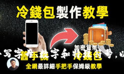 Tokenim的密码通常是用户自主设置的，具体字符长度可能会因平台要求而异。一般情况下，建议密码长度应在8位以上，并包含大小写字母、数字和特殊符号，以提高安全性。如果你正在寻找Tokenim特定的密码要求，请查阅其官方网站或相关的用户指南，以获取最新的密码设置标准和建议。
