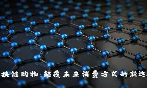 区块链购物：颠覆未来消费方式的新选择