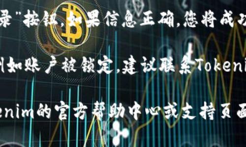 要登录Tokenim 2.0的之前账户，您可以按照以下步骤进行操作：

1. **访问Tokenim官网**: 首先，您需要打开Tokenim的官方网站，确保您访问的是官方渠道，以避免钓鱼网站。

2. **点击登录按钮**: 在网站的首页，您应该能看到“登录”或“Sign In”按钮。点击这个按钮进入登录页面。

3. **输入账户信息**: 在登录页面，您需要输入您的用户名和密码。如果您忘记了密码，可以选择“忘记密码？”的选项进行密码重置。

4. **进行身份验证**: 根据Tokenim的安全设置，您可能需要进行身份验证，例如输入手机验证码或通过电子邮件确认。

5. **检查安全设置**: 如果您的账户开启了双重验证（2FA），确保您使用正确的方式（如手机APP、短信等）进行验证。

6. **点击登录**: 所有信息填写完毕后，点击“登录”按钮。如果信息正确，您将成功登陆之前的账户。

7. **恢复账户**: 如果在登录过程中遇到问题，例如账户被锁定，建议联系Tokenim的客服获取进一步的帮助。

如果您在以上步骤中遇到任何问题，最好查阅Tokenim的官方帮助中心或支持页面，获取最新的支持信息和建议。