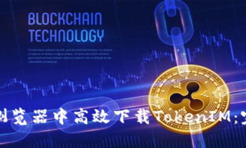 如何在浏览器中高效下载TokenIM：完整指南