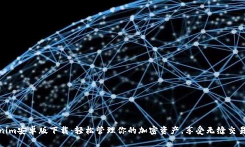 Tokenim安卓版下载：轻松管理你的加密资产，享受无缝交易体验