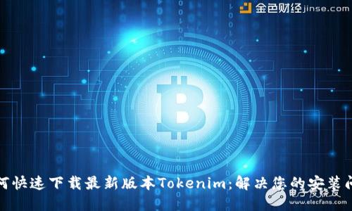 如何快速下载最新版本Tokenim：解决您的安装问题