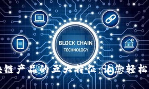 区块链产品的五大特征：让您轻松理解