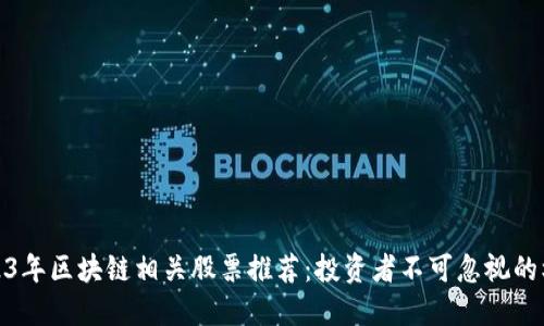 2023年区块链相关股票推荐：投资者不可忽视的机会