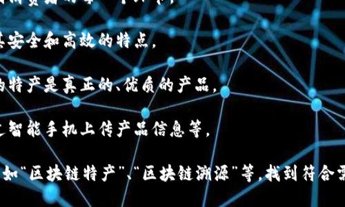 区块链技术作为一种颠覆性的技术，虽然本身并不直接涉及特产，但它在许多行业中得到了应用，包括特产的交易、溯源和认证等方面。如果你在寻找关于区块链技术与特产结合的图像，可能需要考虑以下几个方面：

1. **区块链溯源示意图**：展示如何通过区块链技术追溯特产的来源，包括从农田到消费者的每一个环节。

2. **特产交易平台界面**：展示基于区块链技术的特产交易平台的界面设计，突出其安全和高效的特点。

3. **安全认证标识**：展示一些特产的区块链认证标识，说明如何确保消费者获得的特产是真正的、优质的产品。

4. **农民与区块链互动**：展示农民通过区块链平台与消费者互动的场景，例如通过智能手机上传产品信息等。

如果你需要具体的图像，建议使用图片搜索引擎或专业的股票照片网站，搜索关键词如“区块链特产”、“区块链溯源”等，找到符合需求的图片。确保在使用这些图像时遵循相关的版权规定。