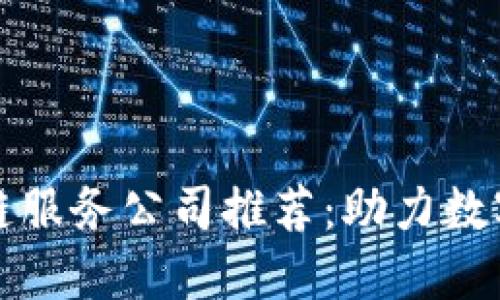 ### 江苏区块链服务公司推荐：助力数字经济发展的先锋