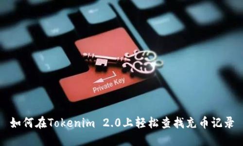 如何在Tokenim 2.0上轻松查找充币记录