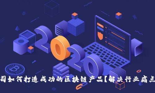 初创公司如何打造成功的区块链产品？解决行业痛点的关键