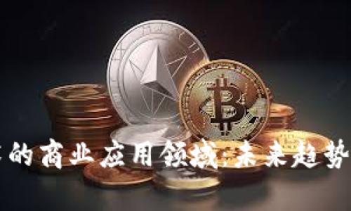 区块链技术的商业应用领域：未来趋势及潜力分析