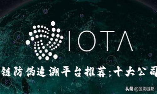 区块链防伪追溯平台推荐：十大公司分析