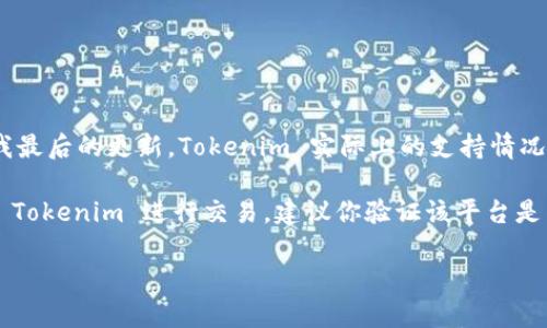 Tokenim 是一个相对较新的金融科技项目，具体支持的加密货币种类可能会随着平台的发展有所变化。截至我最后的更新，Tokenim 实际上的支持情况可能会有所不同，具体支持哪些代币最好直接访问 Tokenim 的官方网站或官方社交媒体渠道获取最新信息。

不过，USDT（泰达币）是一种广泛使用的稳定币，许多加密货币交易平台通常会支持该币种。如果你有兴趣使用 Tokenim 进行交易，建议你验证该平台是否支持 USDT 以及其它你希望使用的加密货币。

如有其它问题或者需要更详细的信息，请随时告知！