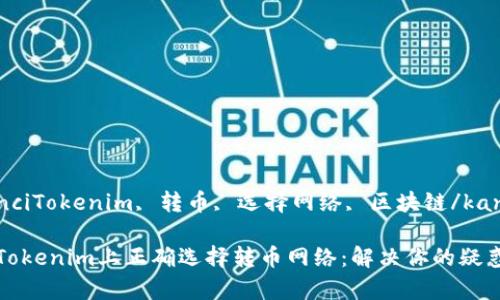 kanjianciTokenim, 转币, 选择网络, 区块链/kanjianci

如何在Tokenim上正确选择转币网络：解决你的疑惑与痛点