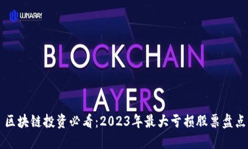 区块链投资必看：2023年最大亏损股票盘点