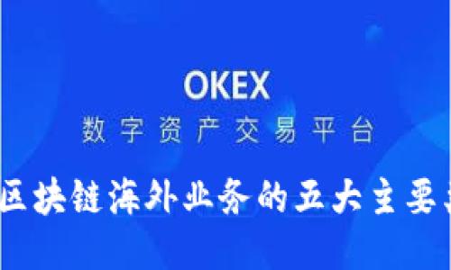 2023年区块链海外业务的五大主要类型揭秘