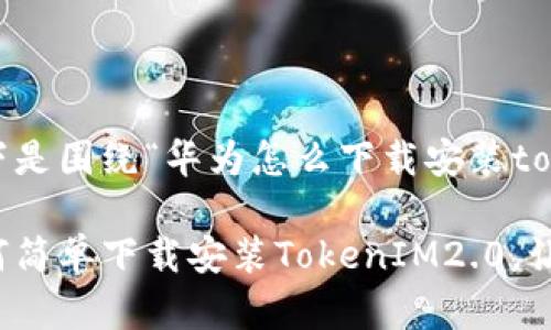 根据您的请求，以下是围绕“华为怎么下载安装tokenim2.0”的内容。

华为用户必看：如何简单下载安装TokenIM2.0，让您的通信更安全