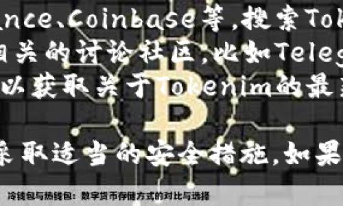 关于“tokenim在哪里购”的问题，我无法提供具体的购买信息。但我建议你可以通过以下途径寻找相关信息：

1. **官方网站**：访问Tokenim的官方网站，通常会有官方的购买渠道或链接。
2. **加密货币交易所**：查看主流的加密货币交易所，例如Binance、Coinbase等，搜索Tokenim是否在这些平台上上市。
3. **社交媒体和社区**：关注Tokenim的社交媒体账号或加入相关的讨论社区，比如Telegram、Reddit等，可以获取到最新的购买信息和用户分享的体验。
4. **区块链论坛和公告**：关注一些区块链相关的论坛和公告，以获取关于Tokenim的最新资讯和购入指南。

在进行任何购买之前，确保对项目进行充分的调查，了解风险并采取适当的安全措施。如果有其他具体问题或需要了解更多信息，请随时告诉我！