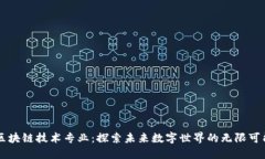 区块链技术专业：探索未来数字世界的无限可能