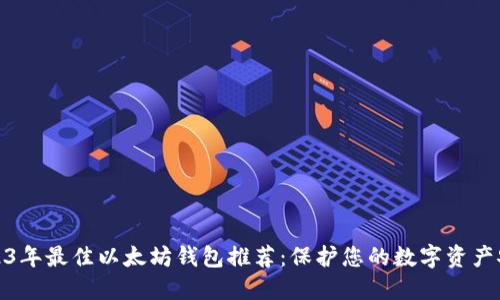 2023年最佳以太坊钱包推荐：保护您的数字资产安全