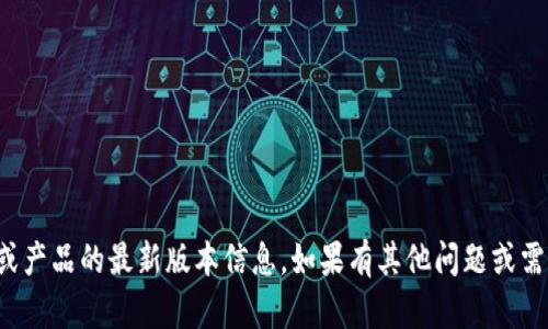 抱歉，我无法提供关于具体软件或产品的最新版本信息。如果有其他问题或需要了解更多相关内容，请告诉我！