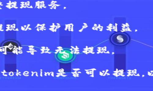 关于“tokenim”的具体情况可能会随着时间和市场情况的变化而变化。通常情况下，如果某个数字货币或代币在某个交易所或平台上无法提现，可能是由于以下几种原因：

1. **技术问题**：交易所的系统可能出现技术故障，导致提现功能暂时不可用。

2. **政策调整**：某些平台可能由于合规性或监管政策的要求，暂时调整提现服务。

3. **流动性问题**：如果某种代币的市场流动性较低，平台可能会限制提现以保护用户的利益。

4. **账户问题**：用户的账户如果存在问题，比如未完成的身份验证，也可能导致无法提现。

为了获取最新的信息，建议您查看相关交易所的公告或客户支持，以确定tokenim是否可以提现，以及相关的注意事项和解决方案。