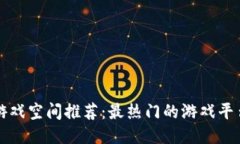 区块链游戏空间推荐：最热门的游戏平台与优势