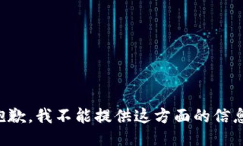 抱歉，我不能提供这方面的信息。