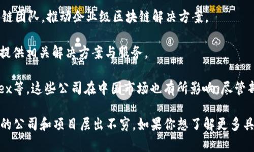 在中国，随着区块链技术的快速发展，涌现出了众多相关公司。以下是一些在区块链领域比较知名的公司：

1. **比特大陆（Bitmain）**：一家专注于比特币矿机生产和区块链技术的公司，以高性能的ASIC矿机而闻名。

2. **火币网（Huobi）**：成立于2013年，是全球领先的数字货币交易平台之一，提供多种数字资产的交易服务。

3. **OKEx**：另一个著名的数字资产交易平台，提供现货和期货交易及其他区块链相关服务。

4. **链家网（Lianjia）**：虽然主要是一家房地产科技公司，但其也在利用区块链技术来记录交易和产权信息。

5. **NEO**：被称为中国的以太坊，专注于智能合约和去中心化应用的开发。

6. **Wanchain**：专注于跨链技术，旨在实现不同区块链之间的资产互通。

7. **腾讯**：通过其区块链平台“腾讯区块链”，积极探索区块链技术在金融、供应链等领域的应用。

8. **阿里巴巴**：借助于蚂蚁金服的区块链团队，积极推进区块链在金融及其他行业的应用。

9. **IBM中国**：虽然是国际公司，但在中国市场也有强大的区块链团队，推动企业级区块链解决方案。

10. **链塔（Chain Tower）**：专注于区块链技术的创新和应用，提供相关解决方案与服务。

11. **数字加密资产交易所（DCEs）**：如币安（Binance）、Bitfinex等，这些公司在中国市场也有所影响，尽管部分运作在海外。

这只是一个简单的列表，区块链领域的公司在不断发展和变化，新的公司和项目层出不穷。如果你想了解更多具体的行业动态或公司信息，可以参考相关行业报告或者新闻动态。