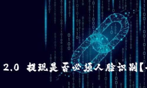 Tokenim 2.0 提现是否必须人脸识别？全面解析！