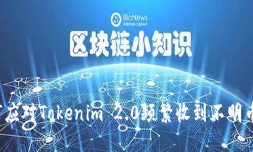 如何应对Tokenim 2.0频繁收到不明币种？