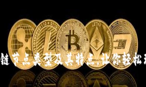  全面解析区块链节点类型及其特点，让你轻松理解区块链技术