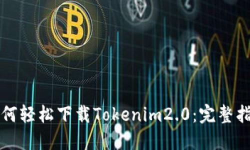 如何轻松下载Tokenim2.0：完整指南