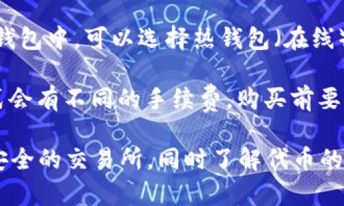 如果你想购买加密货币或区块链项目中的代币（token），你可以按照以下步骤进行：

1. **选择加密货币交易所**：选择一个信誉良好、支持你想购买的代币的加密货币交易所。常见的交易所包括：
   - Binance
   - Coinbase
   - Kraken
   - Huobi
   - OKEx

2. **注册账户**：在所选的交易所上注册账户，并完成身份验证（KYC）过程。这通常涉及上传身份证明文件和地址证明。

3. **充值资金**：通过银行转账、信用卡或其他加密货币转账方式为你的账户充值。

4. **购买代币**：在交易所上查找你想购买的代币，根据市场价格下单购买。

5. **安全存储**：购买后，将你的代币转移到安全的钱包中。可以选择热钱包（在线）或冷钱包（离线，实体设备）进行存储，以提高安全性。

6. **注意手续费**：不同的交易所和不同的交易方式会有不同的手续费，购买前要仔细查看。

总之，购买代币虽然比较简单，但也要确保选择一个安全的交易所，同时了解代币的基本信息和市场动态。