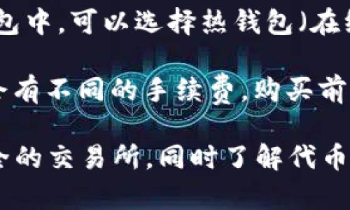 如果你想购买加密货币或区块链项目中的代币（token），你可以按照以下步骤进行：

1. **选择加密货币交易所**：选择一个信誉良好、支持你想购买的代币的加密货币交易所。常见的交易所包括：
   - Binance
   - Coinbase
   - Kraken
   - Huobi
   - OKEx

2. **注册账户**：在所选的交易所上注册账户，并完成身份验证（KYC）过程。这通常涉及上传身份证明文件和地址证明。

3. **充值资金**：通过银行转账、信用卡或其他加密货币转账方式为你的账户充值。

4. **购买代币**：在交易所上查找你想购买的代币，根据市场价格下单购买。

5. **安全存储**：购买后，将你的代币转移到安全的钱包中。可以选择热钱包（在线）或冷钱包（离线，实体设备）进行存储，以提高安全性。

6. **注意手续费**：不同的交易所和不同的交易方式会有不同的手续费，购买前要仔细查看。

总之，购买代币虽然比较简单，但也要确保选择一个安全的交易所，同时了解代币的基本信息和市场动态。