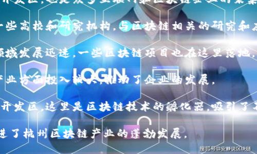 在杭州，区块链产业发展迅速，吸引了众多企业和创业者。以下是一些在杭州较为知名的区块链产业城市或园区：

1. **杭州市滨江区**：滨江区是杭州的高新技术开发区，也是众多互联网和区块链企业的聚集地。这里拥有良好的创新环境和它的“硅谷”之称。

2. **西湖区**：西湖区不仅风景优美，还聚集了一些高校和研究机构，与区块链相关的研究和应用得到了很好的推动。

3. **江干区**：江干区在信息技术、金融科技等领域发展迅速，一些区块链项目也在这里落地。

4. **余杭区**：该区在人工智能、区块链等新兴产业方面投入较大，推动了企业的发展。

5. **杭州高新区（滨江）**：作为国家级高新技术开发区，这里是区块链技术的孵化器，吸引了不少区块链初创企业。

这些地区提供了良好的政策支持与资源环境，促进了杭州区块链产业的蓬勃发展。