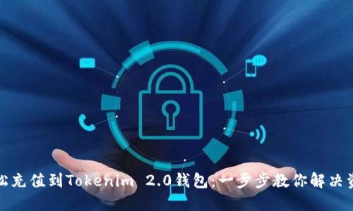 如何轻松充值到Tokenim 2.0钱包：一步步教你解决资金问题