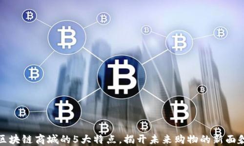 
区块链商城的5大特点，揭开未来购物的新面貌