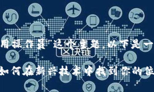 为了帮助您更好地理解“区块链应用操作员”这个主题，以下是一个的内容提纲，包括和相关关键词。

区块链应用操作员的角色与职责：如何在新兴技术中找到你的位置